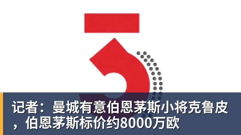 记者：曼城有意伯恩茅斯小将克鲁皮，伯恩茅斯标价约8000万欧