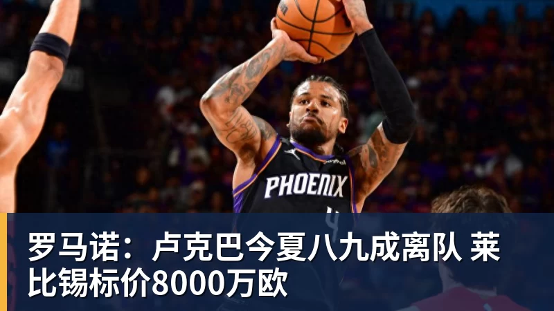 罗马诺：卢克巴今夏八九成离队 莱比锡标价8000万欧