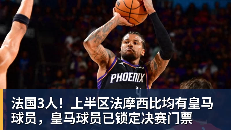 法国3人！上半区法摩西比均有皇马球员，皇马球员已锁定决赛门票