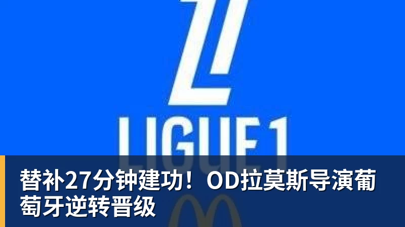 替补27分钟建功！OD拉莫斯导演葡萄牙逆转晋级