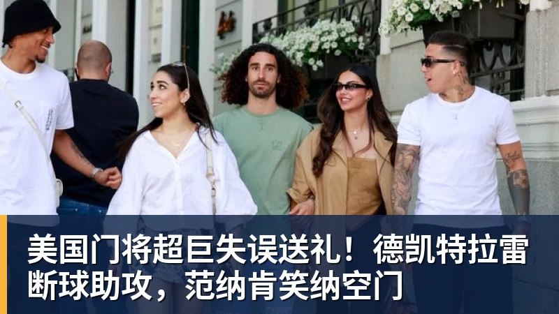 美国门将超巨失误送礼！德凯特拉雷断球助攻，范纳肯笑纳空门