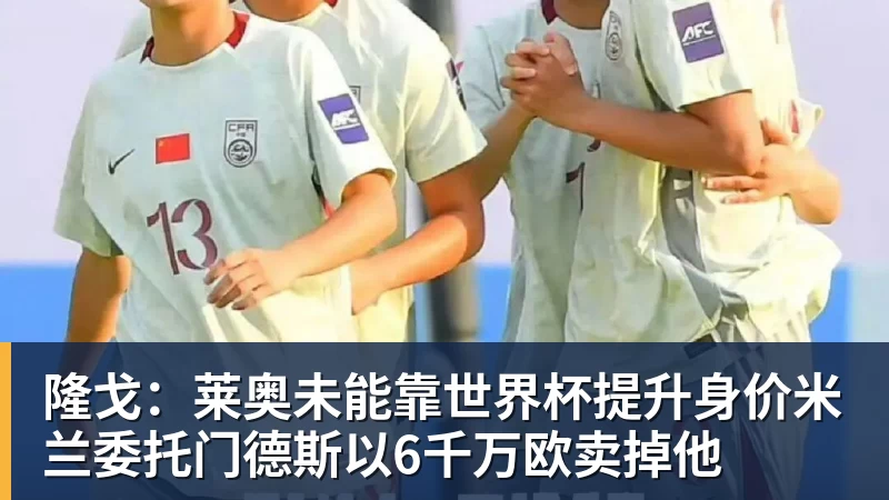 隆戈：莱奥未能靠世界杯提升身价米兰委托门德斯以6千万欧卖掉他