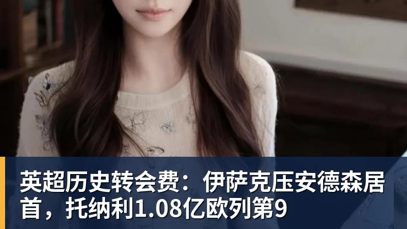 英超历史转会费：伊萨克压安德森居首，托纳利1.08亿欧列第9