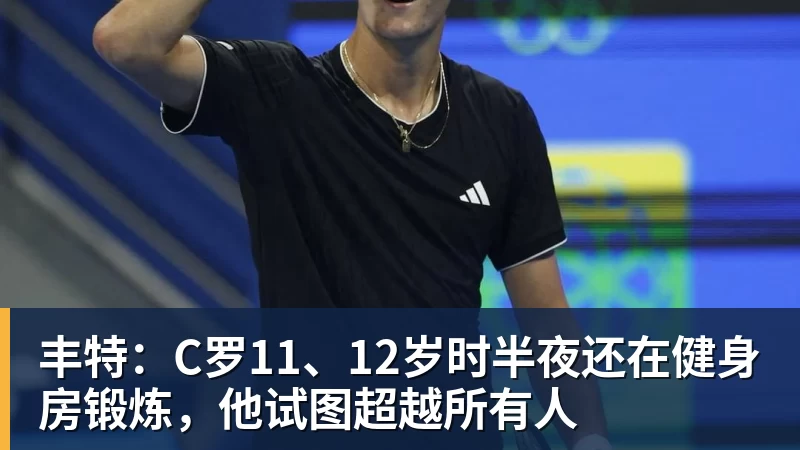 丰特：C罗11、12岁时半夜还在健身房锻炼，他试图超越所有人