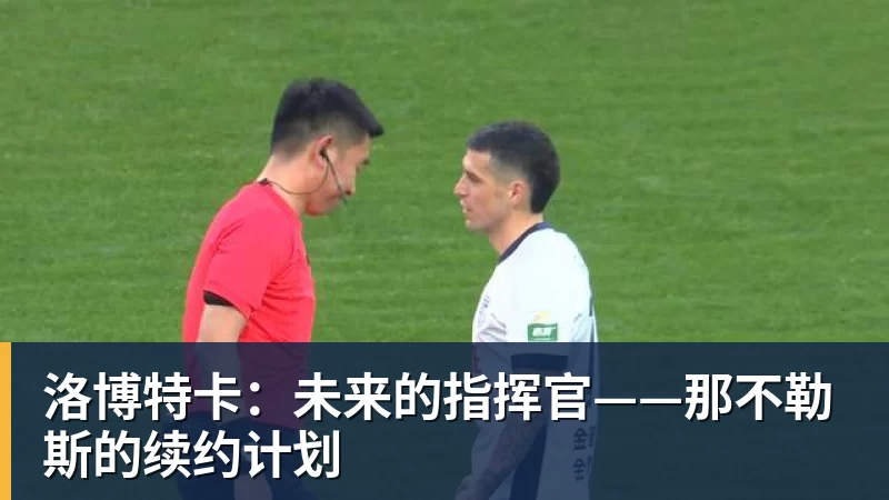 洛博特卡:未来的指挥官——那不勒斯的续约计划