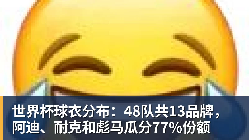 世界杯球衣分布：48队共13品牌，阿迪、耐克和彪马瓜分77%份额
