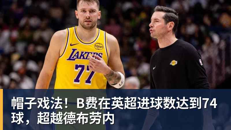 帽子戏法！B费在英超进球数达到74球，超越德布劳内