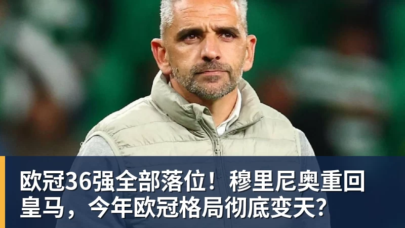 欧冠36强全部落位！穆里尼奥重回皇马，今年欧冠格局彻底变天？
