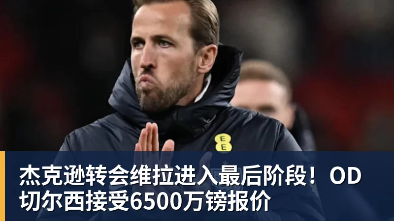 杰克逊转会维拉进入最后阶段！OD切尔西接受6500万镑报价