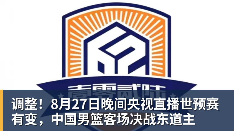 调整！8月27日晚间央视直播世预赛有变，中国男篮客场决战东道主