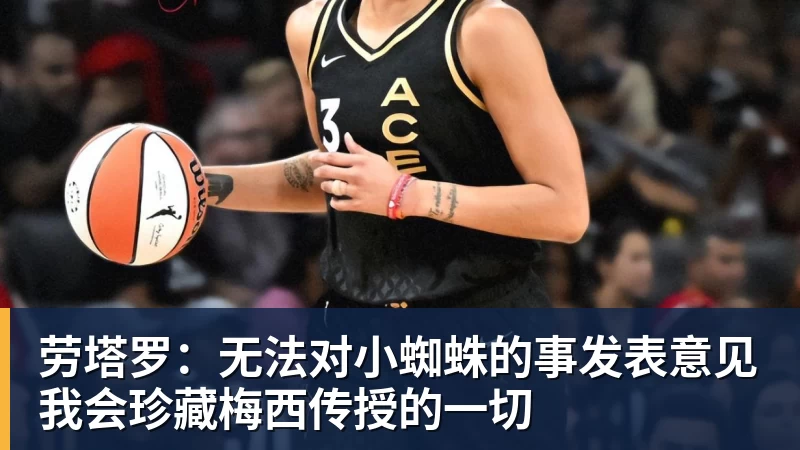 劳塔罗：无法对小蜘蛛的事发表意见我会珍藏梅西传授的一切