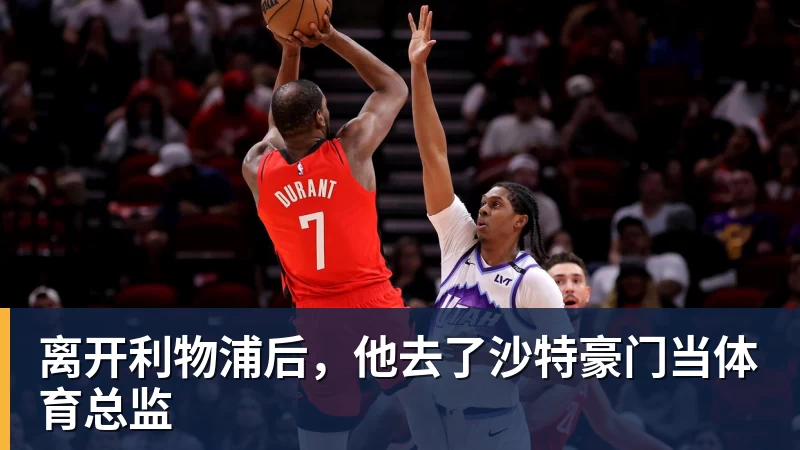 离开利物浦后，他去了沙特豪门当体育总监