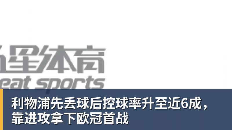 利物浦先丢球后控球率升至近6成，靠进攻拿下欧冠首战