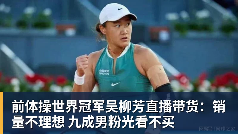 前体操世界冠军吴柳芳直播带货：销量不理想 九成男粉光看不买