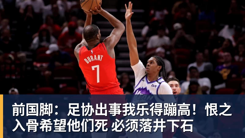 前国脚：足协出事我乐得蹦高！恨之入骨希望他们死 必须落井下石