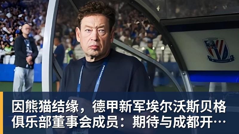 因熊猫结缘，德甲新军埃尔沃斯贝格俱乐部董事会成员：期待与成都开展更多合作
