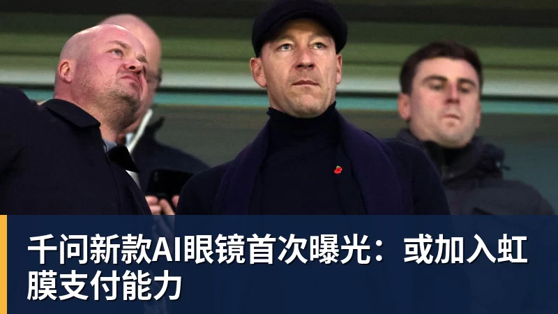 千问新款AI眼镜首次曝光：或加入虹膜支付能力