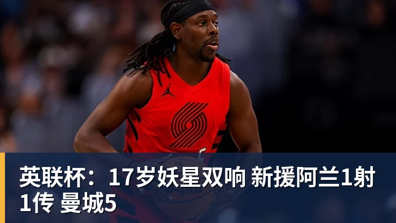 英联杯：17岁妖星双响 新援阿兰1射1传 曼城5
