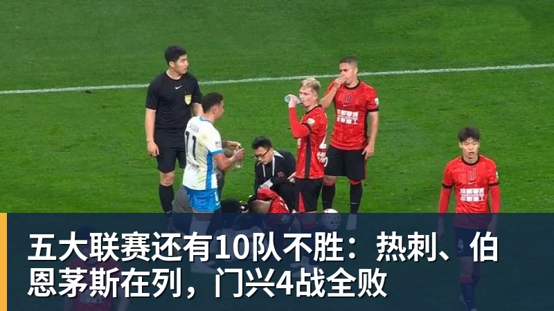 五大联赛还有10队不胜：热刺、伯恩茅斯在列，门兴4战全败