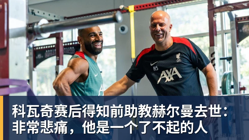 科瓦奇赛后得知前助教赫尔曼去世：非常悲痛，他是一个了不起的人