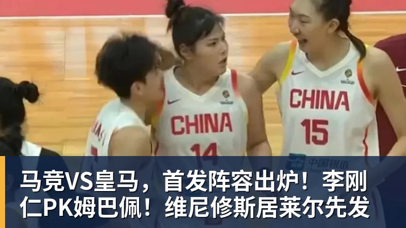 马竞VS皇马，首发阵容出炉！李刚仁PK姆巴佩！维尼修斯居莱尔先发