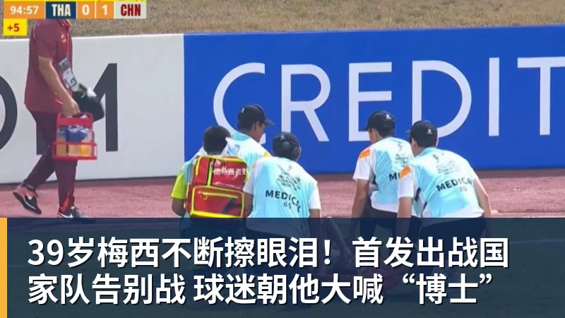 39岁梅西不断擦眼泪！首发出战国家队告别战 球迷朝他大喊“博士”