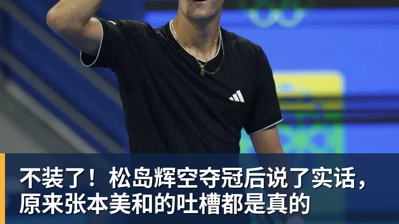 不装了！松岛辉空夺冠后说了实话，原来张本美和的吐槽都是真的 - 尊龙凯时(Z6)中国科技有限公司-官方网站